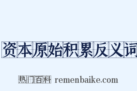 资本原始积累反义词是什么意思的图片